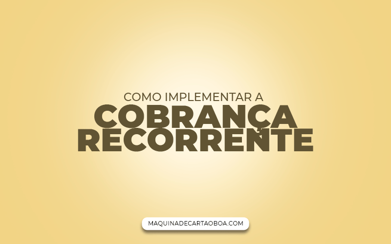 Como Implementar a Cobrança Recorrente em seu negócio: Um Guia Passo a Passo!