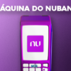 Tudo sobre a máquina de cartão Nubank